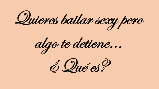 Quieres bailar sexy pero algo te detiene... ¿Qué es?